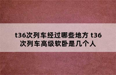 t36次列车经过哪些地方 t36次列车高级软卧是几个人